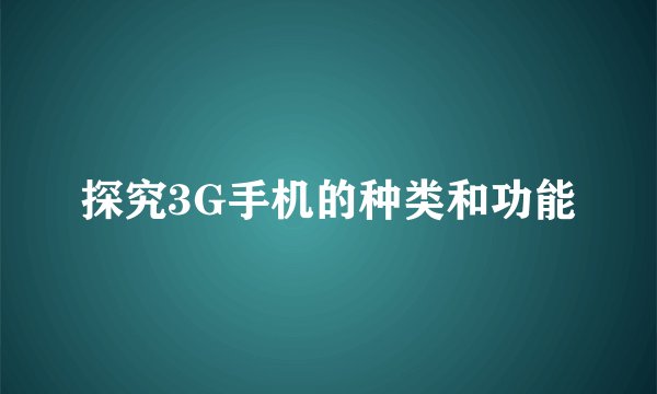 探究3G手机的种类和功能