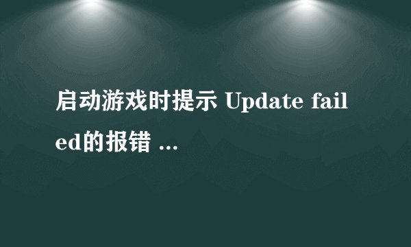 启动游戏时提示 Update failed的报错 是什么原因啊
