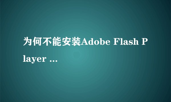 为何不能安装Adobe Flash Player 版本 10.1