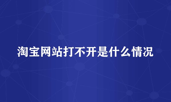 淘宝网站打不开是什么情况