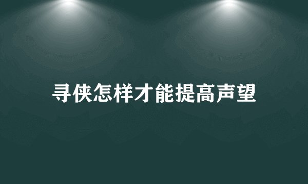 寻侠怎样才能提高声望