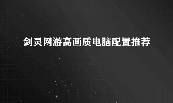 剑灵网游高画质电脑配置推荐