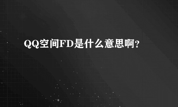 QQ空间FD是什么意思啊？