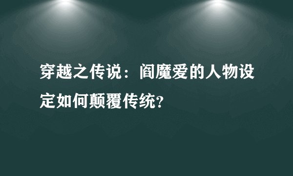 穿越之传说：阎魔爱的人物设定如何颠覆传统？