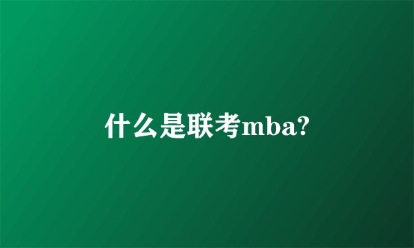 什么是联考mba?
