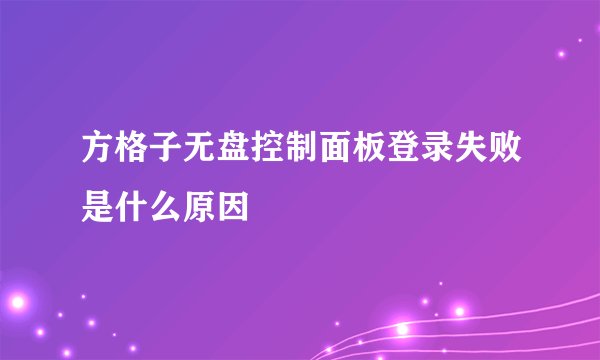 方格子无盘控制面板登录失败是什么原因