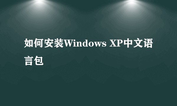 如何安装Windows XP中文语言包