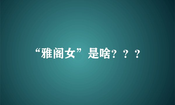 “雅阁女”是啥？？？