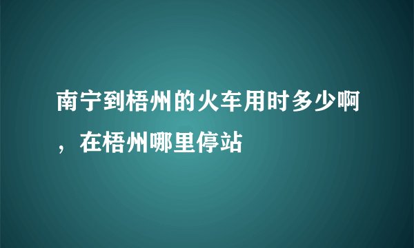 南宁到梧州的火车用时多少啊，在梧州哪里停站