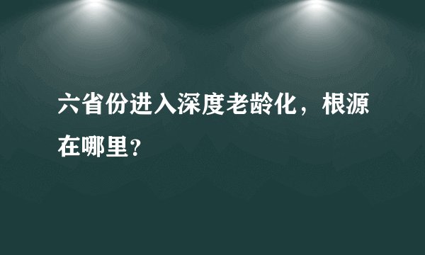 六省份进入深度老龄化，根源在哪里？