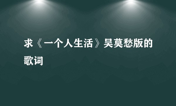 求《一个人生活》吴莫愁版的歌词