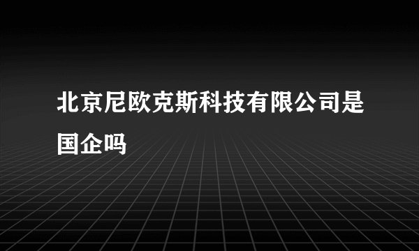 北京尼欧克斯科技有限公司是国企吗
