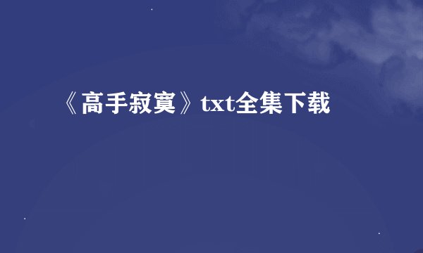 《高手寂寞》txt全集下载