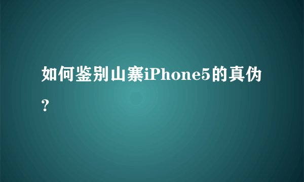 如何鉴别山寨iPhone5的真伪？