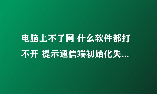电脑上不了网 什么软件都打不开 提示通信端初始化失败 本地连接上有个大叉我一开始是装了迅游加速器 它提示