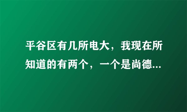 平谷区有几所电大，我现在所知道的有两个，一个是尚德，一个是奥鹏，如果还有能给我地址和电话吗？