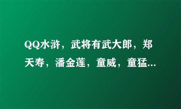 QQ水浒，武将有武大郎，郑天寿，潘金莲，童威，童猛，项充，范瑞，大嫂。怎么搭配最好？