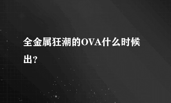 全金属狂潮的OVA什么时候出?