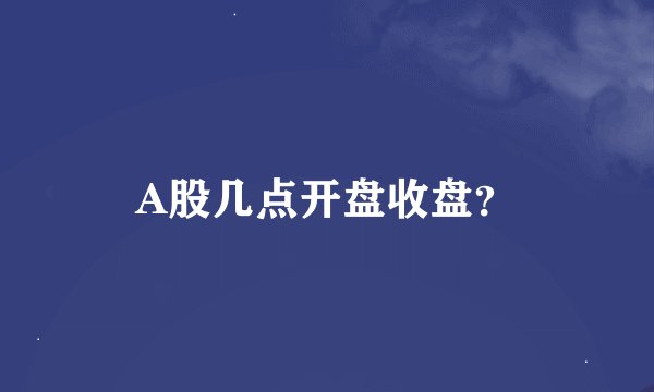 A股几点开盘收盘？