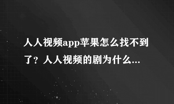 人人视频app苹果怎么找不到了？人人视频的剧为什么突然就没有了？