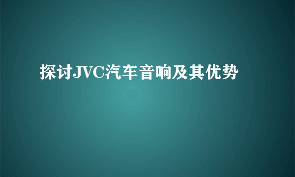 探讨JVC汽车音响及其优势
