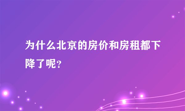为什么北京的房价和房租都下降了呢？