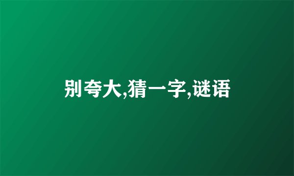 别夸大,猜一字,谜语