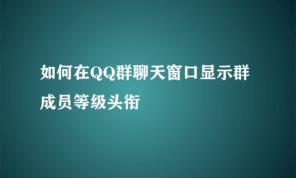 如何在QQ群聊天窗口显示群成员等级头衔