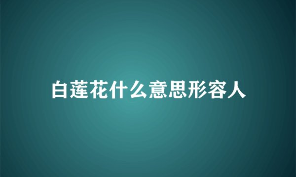 白莲花什么意思形容人