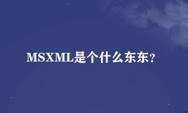 MSXML是个什么东东？