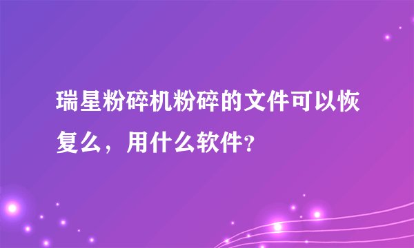 瑞星粉碎机粉碎的文件可以恢复么，用什么软件？