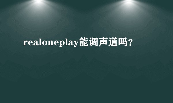 realoneplay能调声道吗？