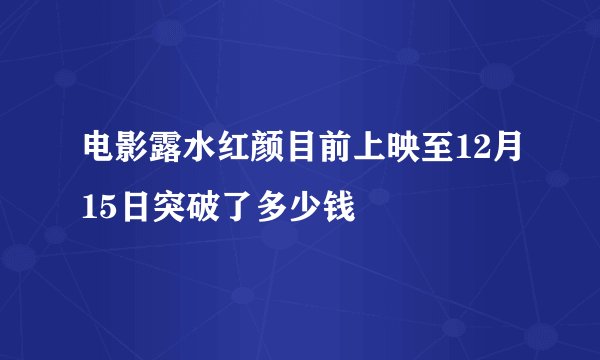 电影露水红颜目前上映至12月15日突破了多少钱