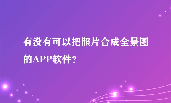 有没有可以把照片合成全景图的APP软件？