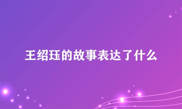 王绍珏的故事表达了什么