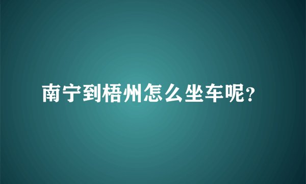 南宁到梧州怎么坐车呢？