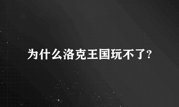 为什么洛克王国玩不了?