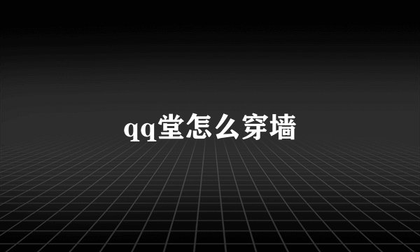 qq堂怎么穿墙