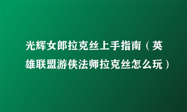 光辉女郎拉克丝上手指南（英雄联盟游侠法师拉克丝怎么玩）