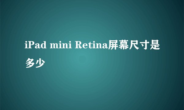 iPad mini Retina屏幕尺寸是多少