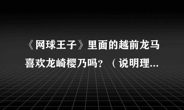 《网球王子》里面的越前龙马喜欢龙崎樱乃吗？（说明理由）：充足！