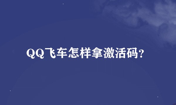 QQ飞车怎样拿激活码？