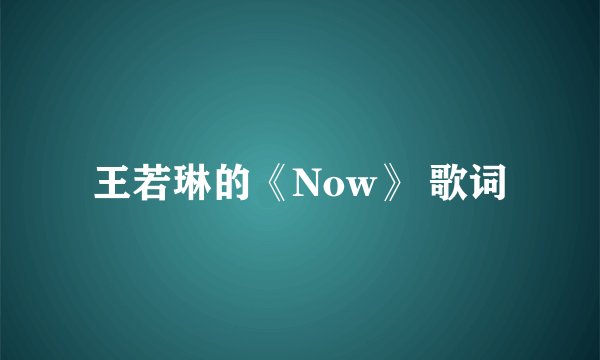 王若琳的《Now》 歌词