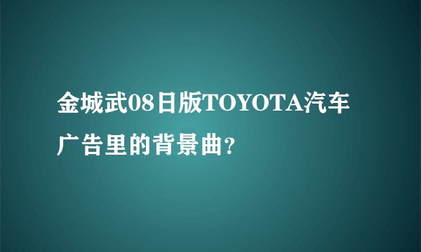 金城武08日版TOYOTA汽车广告里的背景曲？