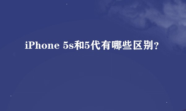 iPhone 5s和5代有哪些区别？