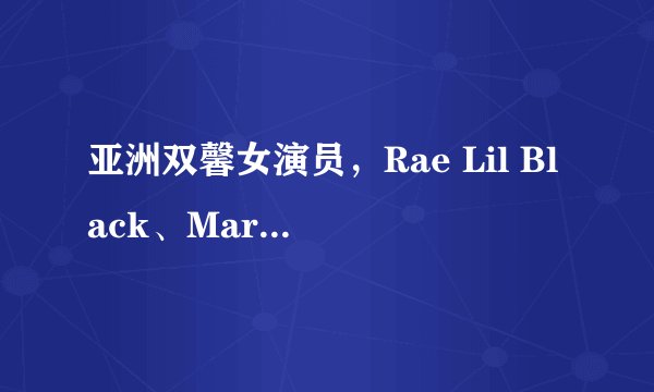亚洲双馨女演员，Rae Lil Black、Maria Ozawa、Eva Lovia简介及照片