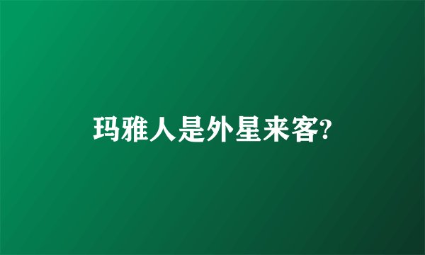 玛雅人是外星来客?