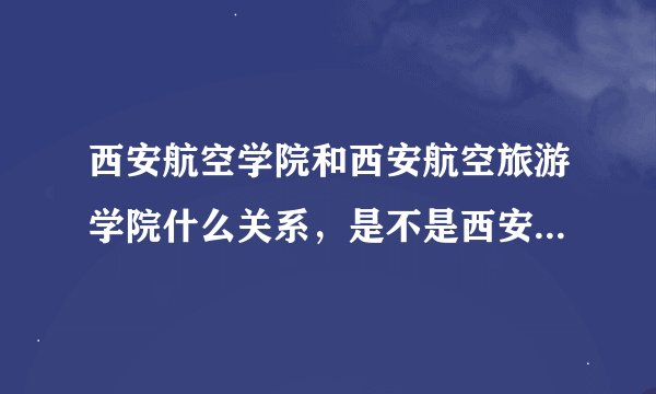 西安航空学院和西安航空旅游学院什么关系，是不是西安航空学院的下设院校