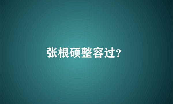 张根硕整容过？