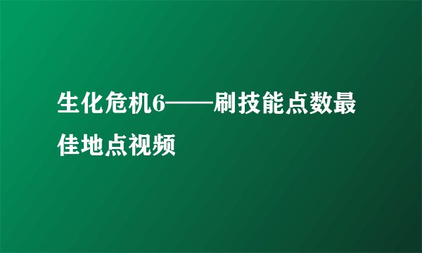 生化危机6——刷技能点数最佳地点视频